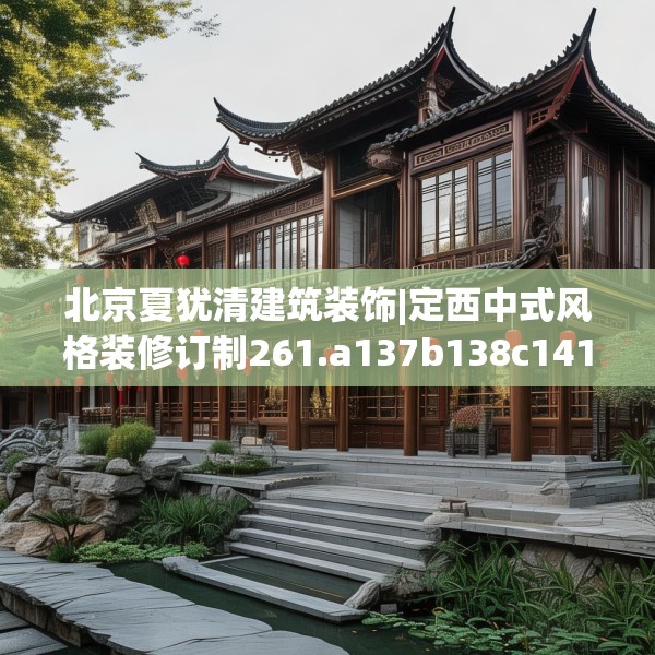 北京夏犹清建筑装饰|定西中式风格装修订制261.a137b138c141fgy.148fghfd