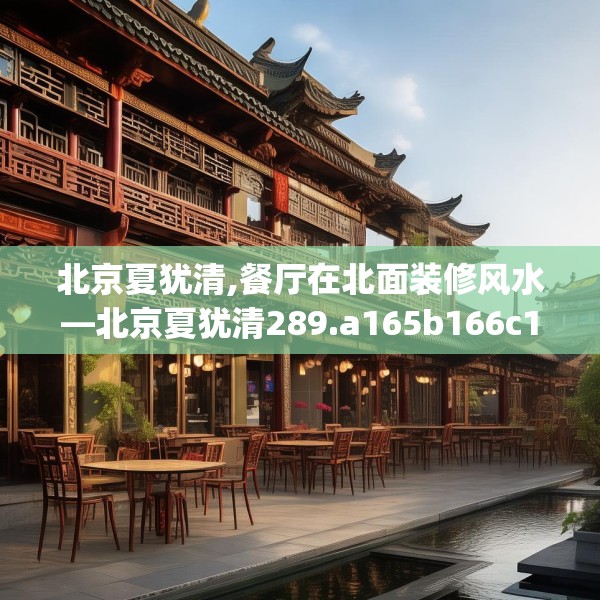北京夏犹清,餐厅在北面装修风水—北京夏犹清289.a165b166c169fgy.176jhhj