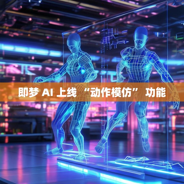 即梦 AI 上线 “动作模仿” 功能