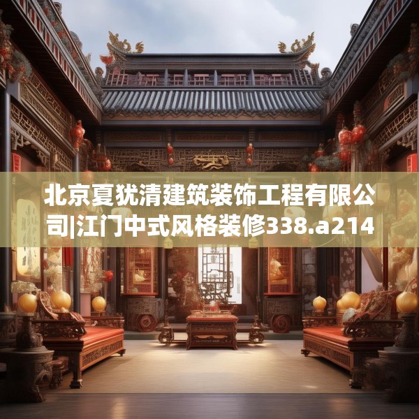 北京夏犹清建筑装饰工程有限公司|江门中式风格装修338.a214b215c218fgy.225xczxv
