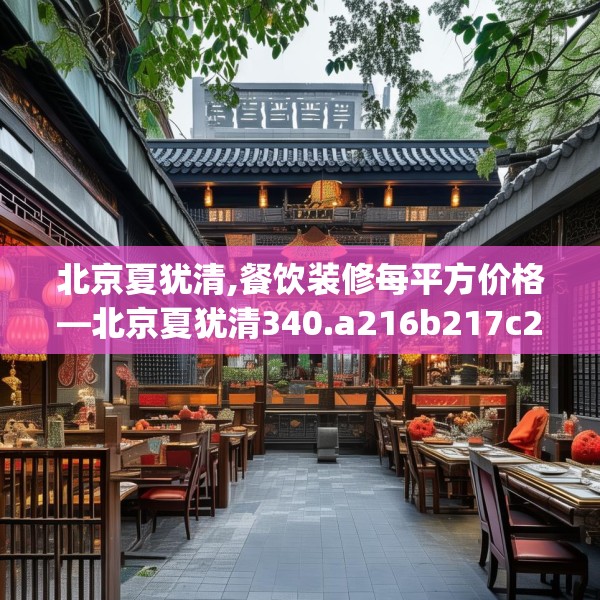 北京夏犹清,餐饮装修每平方价格—北京夏犹清340.a216b217c220fgy.227dewqe