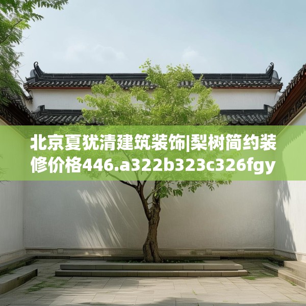 北京夏犹清建筑装饰|梨树简约装修价格446.a322b323c326fgy.333xczxv