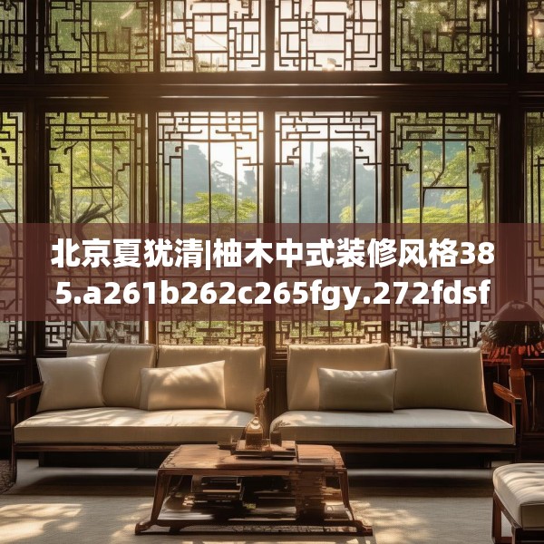 北京夏犹清|柚木中式装修风格385.a261b262c265fgy.272fdsfds