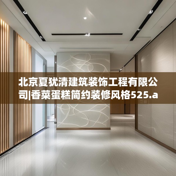 北京夏犹清建筑装饰工程有限公司|香菜蛋糕简约装修风格525.a401b402c405fgy.412uyk