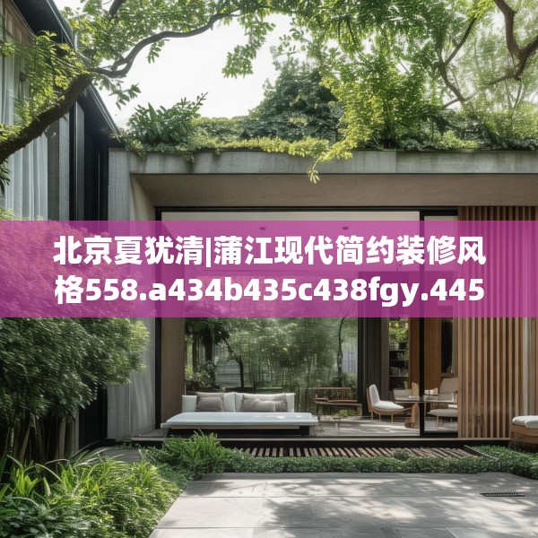 北京夏犹清|蒲江现代简约装修风格558.a434b435c438fgy.445nbn