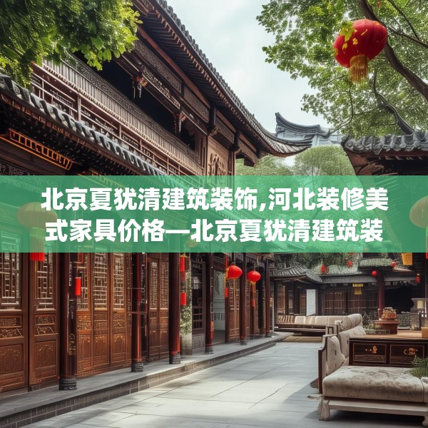 北京夏犹清建筑装饰,河北装修美式家具价格—北京夏犹清建筑装饰420.a296b297c300fgy.307dsfds