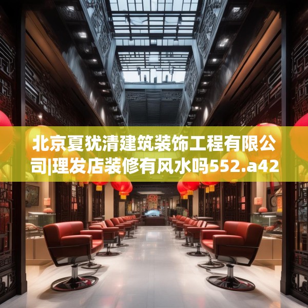 北京夏犹清建筑装饰工程有限公司|理发店装修有风水吗552.a428b429c432fgy.439lkjl