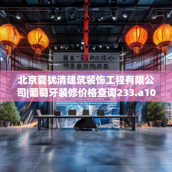 北京夏犹清建筑装饰工程有限公司|葡萄牙装修价格查询233.a109b110c113fgy.120bnbn