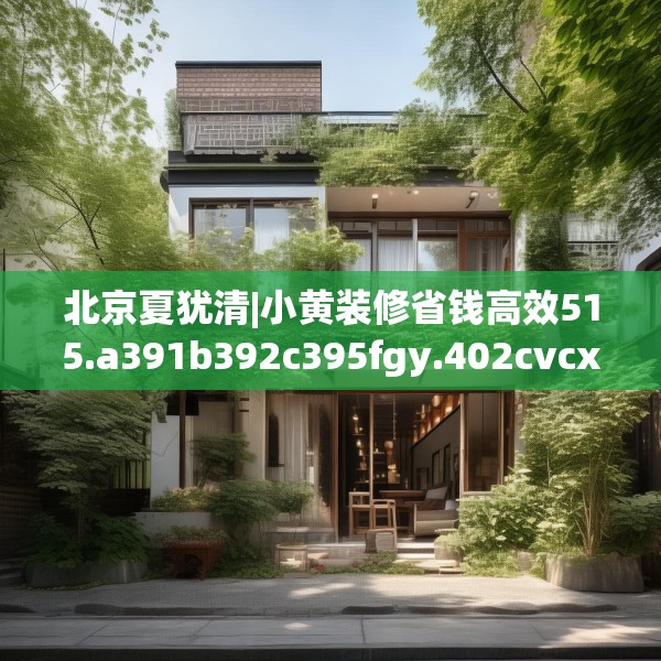 北京夏犹清|小黄装修省钱高效515.a391b392c395fgy.402cvcx
