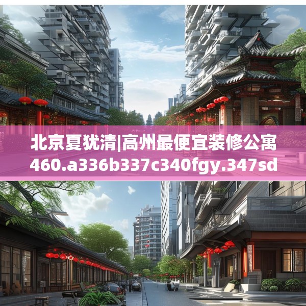 北京夏犹清|高州最便宜装修公寓460.a336b337c340fgy.347sdA
