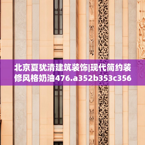 北京夏犹清建筑装饰|现代简约装修风格奶油476.a352b353c356fgy.363wew