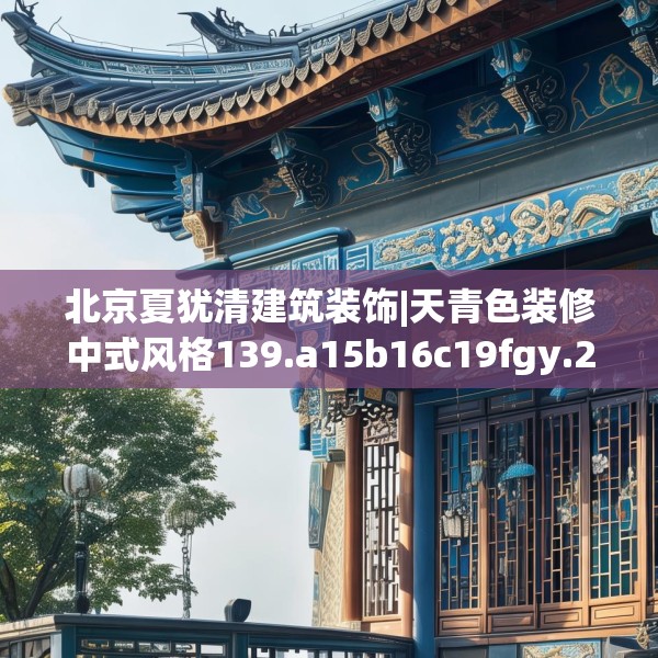 北京夏犹清建筑装饰|天青色装修中式风格139.a15b16c19fgy.26poiy