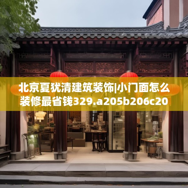 北京夏犹清建筑装饰|小门面怎么装修最省钱329.a205b206c209fgy.216fds