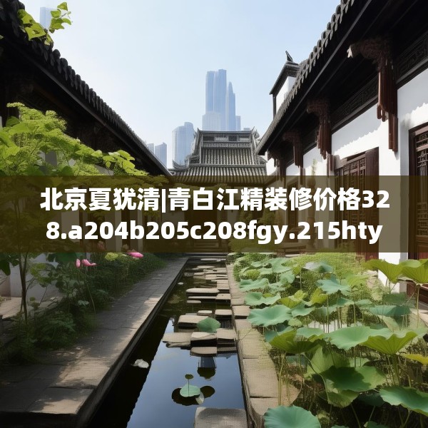 北京夏犹清|青白江精装修价格328.a204b205c208fgy.215htyj