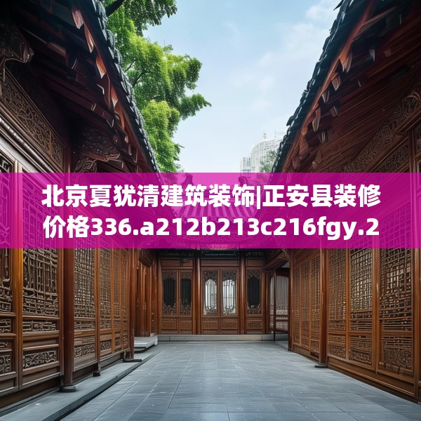 北京夏犹清建筑装饰|正安县装修价格336.a212b213c216fgy.223lkjl