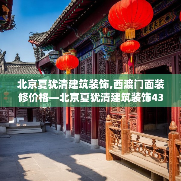 北京夏犹清建筑装饰,西渡门面装修价格—北京夏犹清建筑装饰436.a312b313c316fgy.323htyj