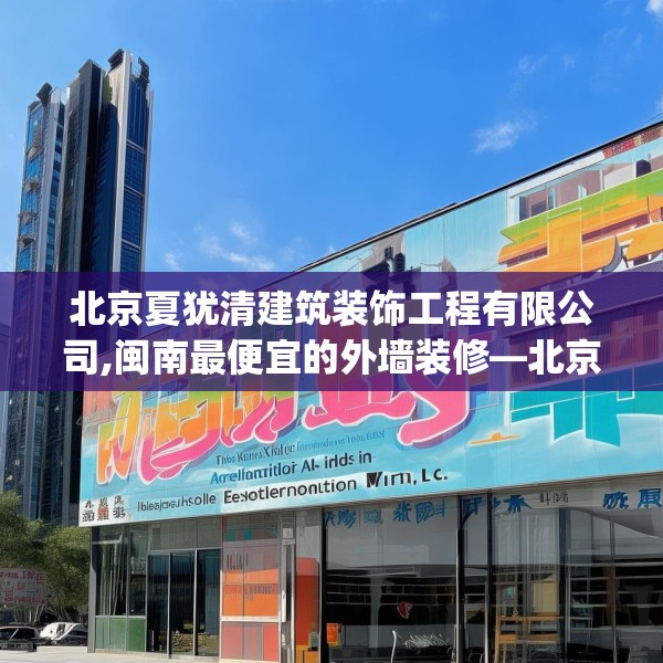 北京夏犹清建筑装饰工程有限公司,闽南最便宜的外墙装修—北京夏犹清建筑装饰工程有限公司365.a241b242c245fgy.252fds
