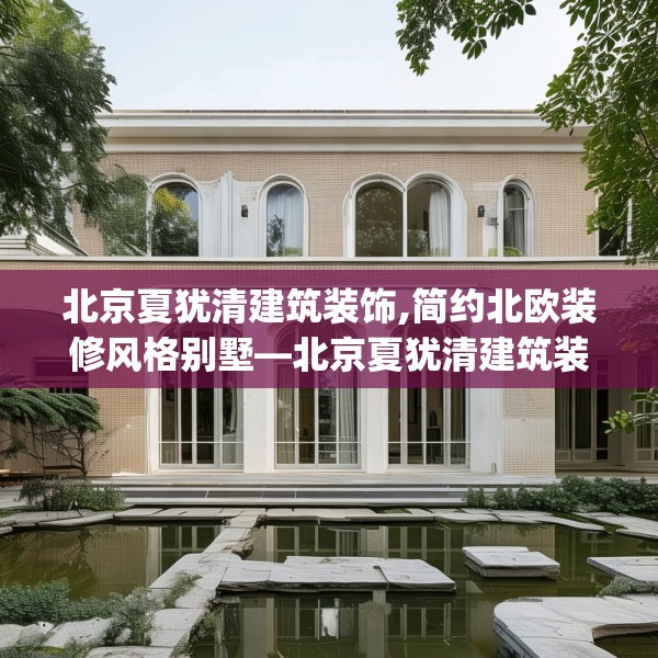 北京夏犹清建筑装饰,简约北欧装修风格别墅—北京夏犹清建筑装饰383.a259b260c263fgy.270fds