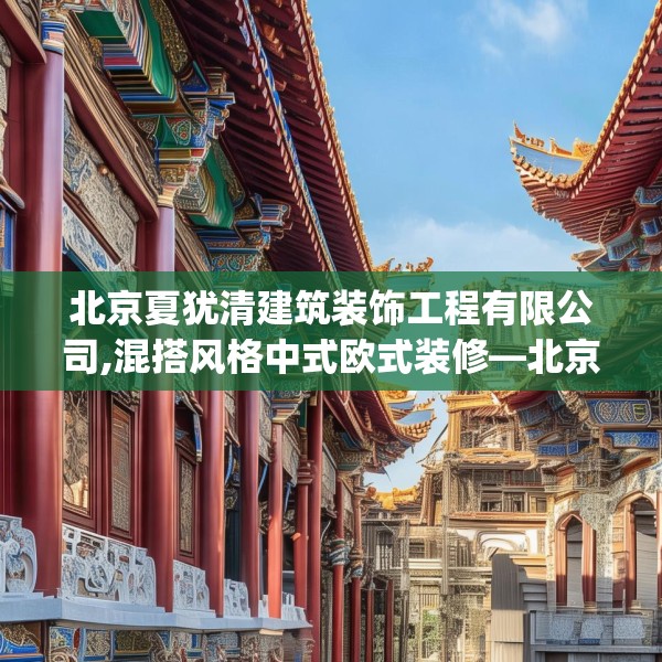 北京夏犹清建筑装饰工程有限公司,混搭风格中式欧式装修—北京夏犹清建筑装饰工程有限公司148.a24b25c28fgy.35htyj