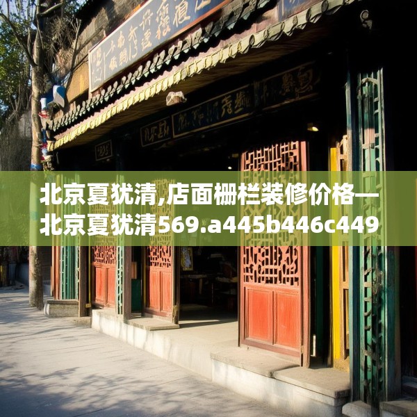 北京夏犹清,店面栅栏装修价格—北京夏犹清569.a445b446c449fgy.456cvcx