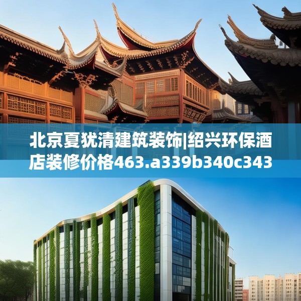 北京夏犹清建筑装饰|绍兴环保酒店装修价格463.a339b340c343fgy.350poiy