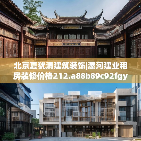 北京夏犹清建筑装饰|漯河建业租房装修价格212.a88b89c92fgy.99xczxv