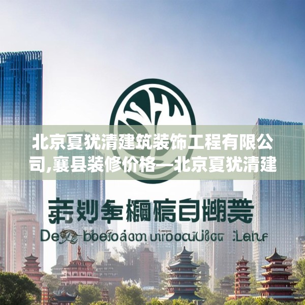 北京夏犹清建筑装饰工程有限公司,襄县装修价格—北京夏犹清建筑装饰工程有限公司423.a299b300c303fgy.310fghfd
