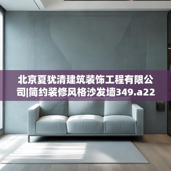 北京夏犹清建筑装饰工程有限公司|简约装修风格沙发墙349.a225b226c229fgy.236fdsfds
