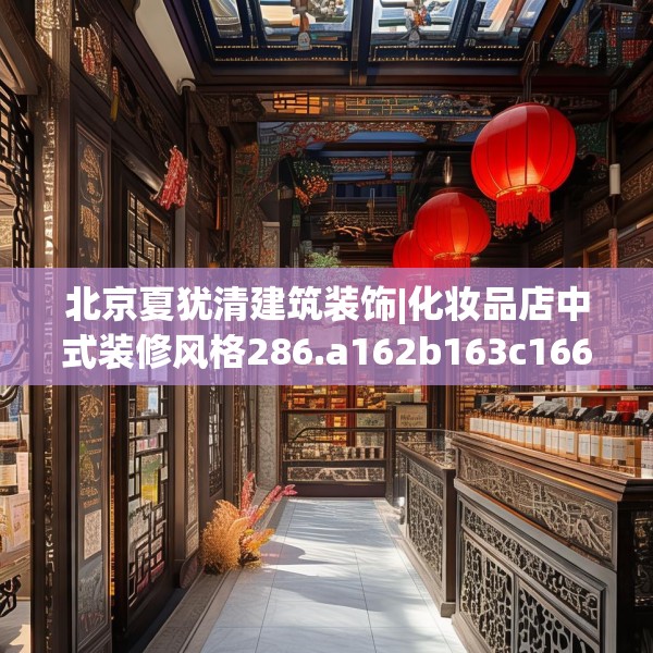 北京夏犹清建筑装饰|化妆品店中式装修风格286.a162b163c166fgy.173dewqe