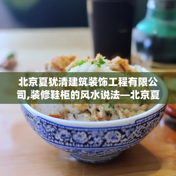 北京夏犹清建筑装饰工程有限公司,装修鞋柜的风水说法—北京夏犹清建筑装饰工程有限公司501.a377b378c381fgy.388fhsg