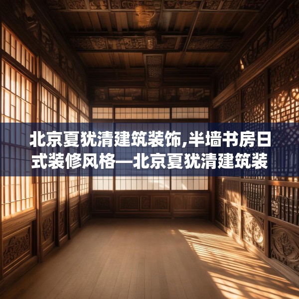 北京夏犹清建筑装饰,半墙书房日式装修风格—北京夏犹清建筑装饰473.a349b350c353fgy.360fds