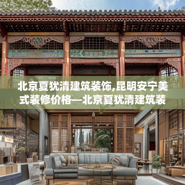 北京夏犹清建筑装饰,昆明安宁美式装修价格—北京夏犹清建筑装饰608.a484b485c488fgy.495xczxv