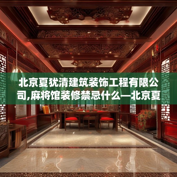 北京夏犹清建筑装饰工程有限公司,麻将馆装修禁忌什么—北京夏犹清建筑装饰工程有限公司344.a220b221c224fgy.23176672