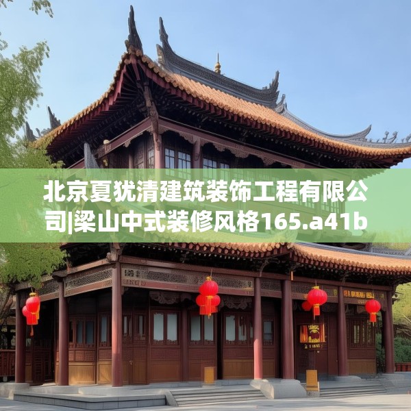 北京夏犹清建筑装饰工程有限公司|梁山中式装修风格165.a41b42c45fgy.52uyk