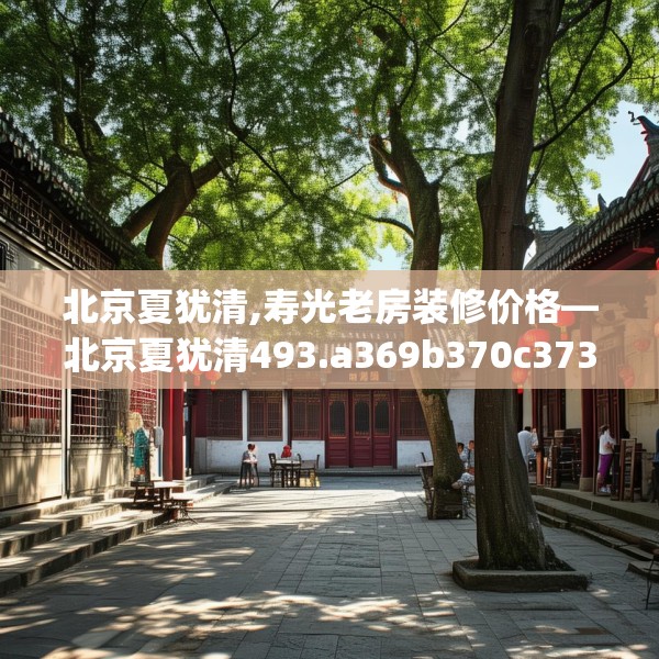 北京夏犹清,寿光老房装修价格—北京夏犹清493.a369b370c373fgy.380fdsfds
