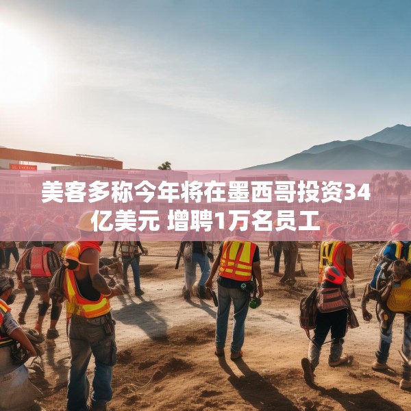 美客多称今年将在墨西哥投资34亿美元 增聘1万名员工