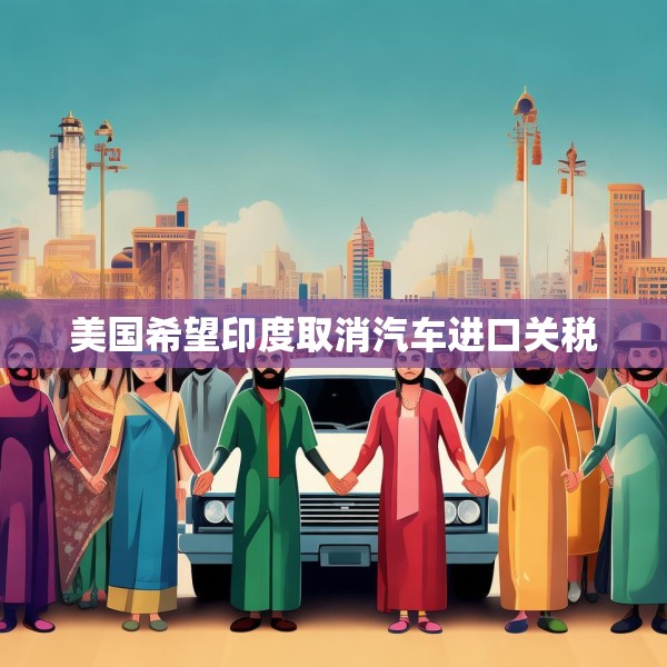 美国希望印度取消汽车进口关税