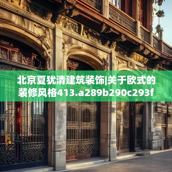 北京夏犹清建筑装饰|关于欧式的装修风格413.a289b290c293fgy.300bnbn