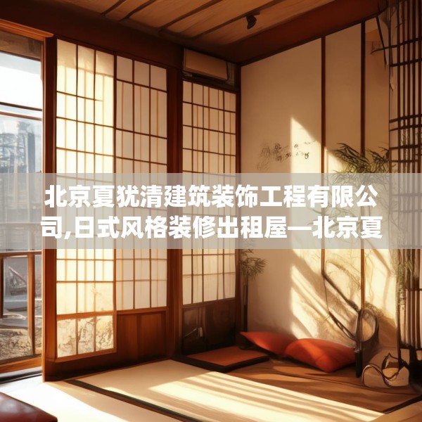北京夏犹清建筑装饰工程有限公司,日式风格装修出租屋—北京夏犹清建筑装饰工程有限公司302.a178b179c182fgy.189xczxv