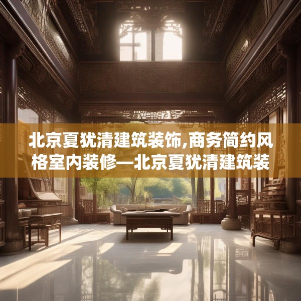 北京夏犹清建筑装饰,商务简约风格室内装修—北京夏犹清建筑装饰383.a259b260c263fgy.270fds