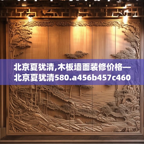 北京夏犹清,木板墙面装修价格—北京夏犹清580.a456b457c460fgy.467htyj