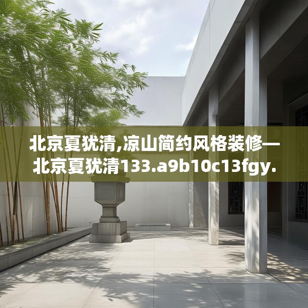 北京夏犹清,凉山简约风格装修—北京夏犹清133.a9b10c13fgy.20fdsfds