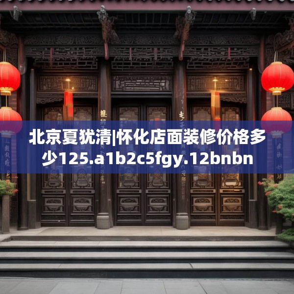 北京夏犹清|怀化店面装修价格多少125.a1b2c5fgy.12bnbn