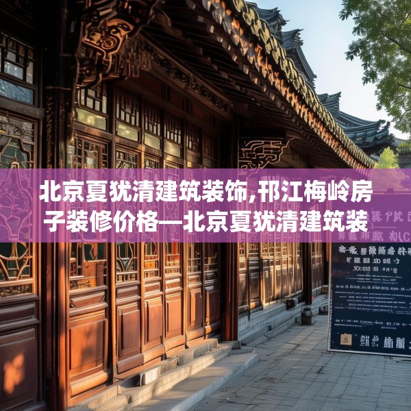 北京夏犹清建筑装饰,邗江梅岭房子装修价格—北京夏犹清建筑装饰413.a289b290c293fgy.300bnbn