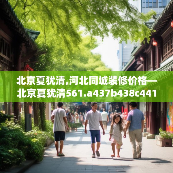 北京夏犹清,河北同城装修价格—北京夏犹清561.a437b438c441fgy.448uyk