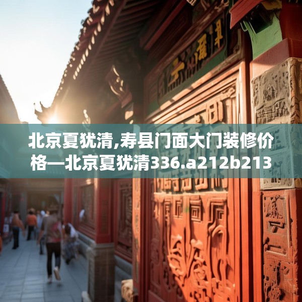 北京夏犹清,寿县门面大门装修价格—北京夏犹清336.a212b213c216fgy.223lkjl