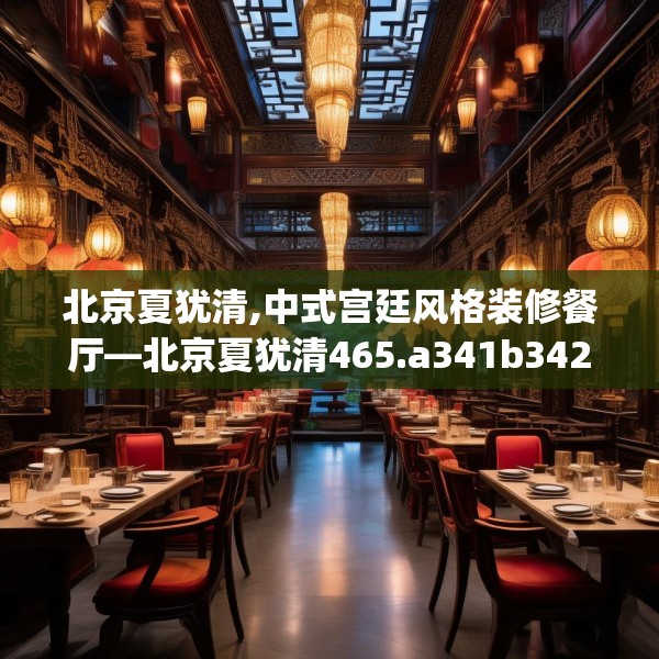 北京夏犹清,中式宫廷风格装修餐厅—北京夏犹清465.a341b342c345fgy.352fhsg