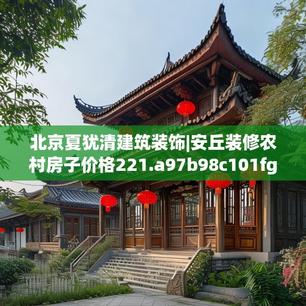 北京夏犹清建筑装饰|安丘装修农村房子价格221.a97b98c101fgy.108fds