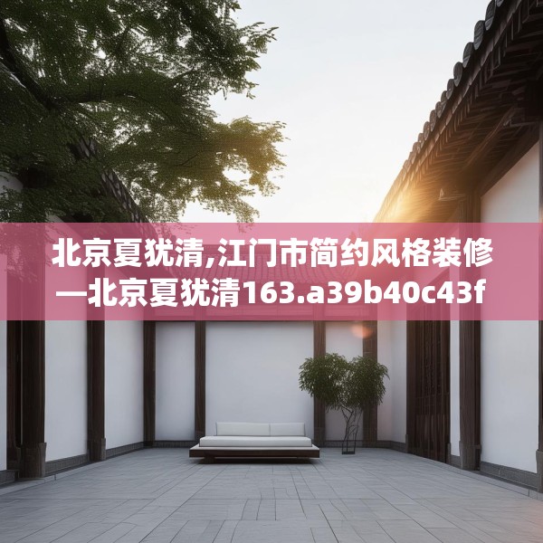 北京夏犹清,江门市简约风格装修—北京夏犹清163.a39b40c43fgy.50jhhj