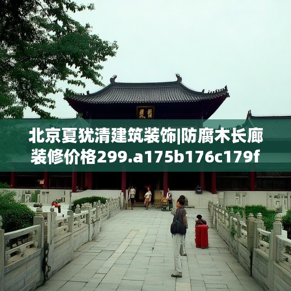北京夏犹清建筑装饰|防腐木长廊装修价格299.a175b176c179fgy.186cvcx